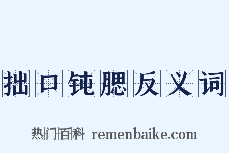 拙口钝腮反义词是什么意思的图片